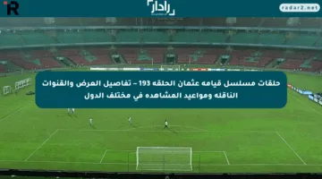 حلقات مسلسل قيامة عثمان الحلقة 193 – تفاصيل العرض والقنوات الناقلة ومواعيد المشاهدة في مختلف الدول